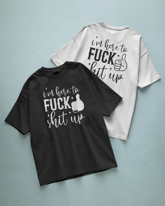 I’m Here to Fuck Shit Up T shirt
